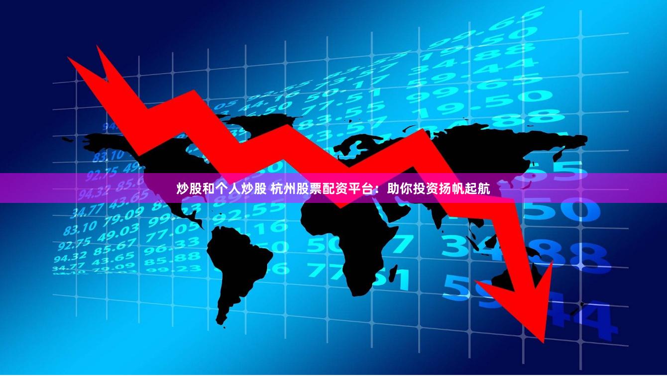 炒股和个人炒股 杭州股票配资平台：助你投资扬帆起航