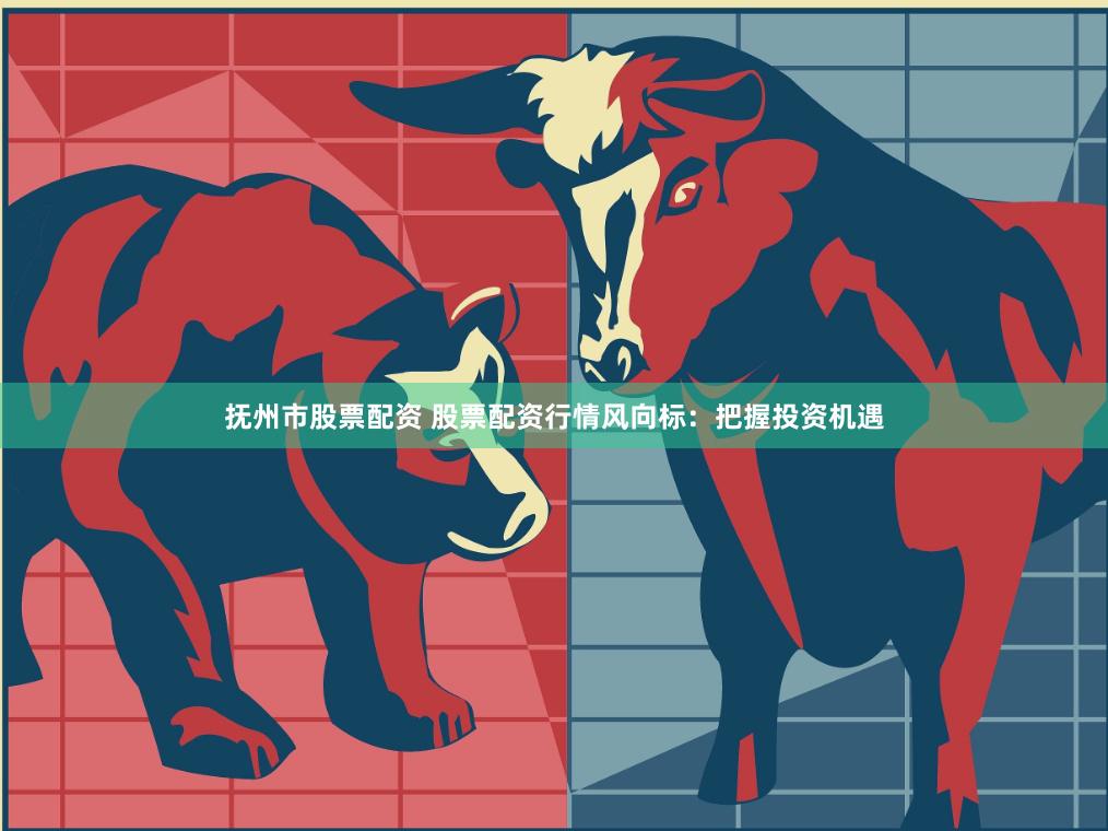 抚州市股票配资 股票配资行情风向标：把握投资机遇