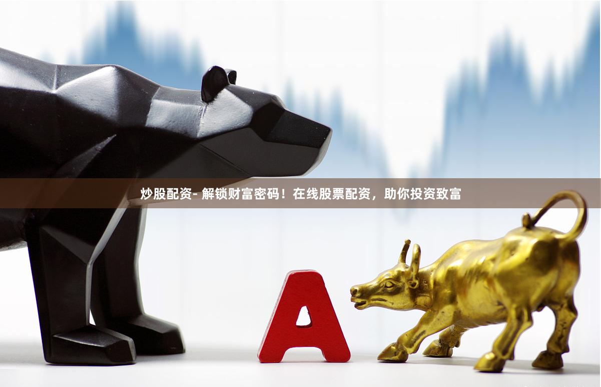 炒股配资- 解锁财富密码！在线股票配资，助你投资致富