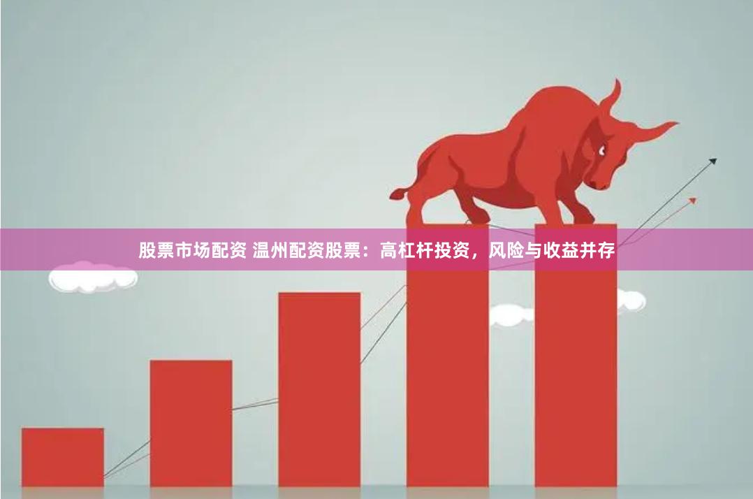 股票市场配资 温州配资股票：高杠杆投资，风险与收益并存