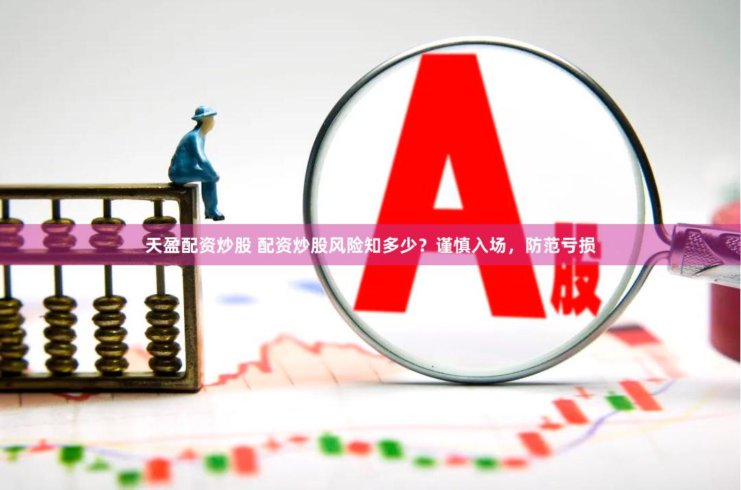 天盈配资炒股 配资炒股风险知多少？谨慎入场，防范亏损