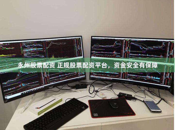 永州股票配资 正规股票配资平台，资金安全有保障