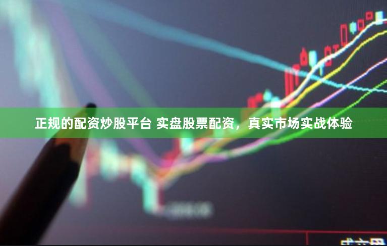 正规的配资炒股平台 实盘股票配资，真实市场实战体验