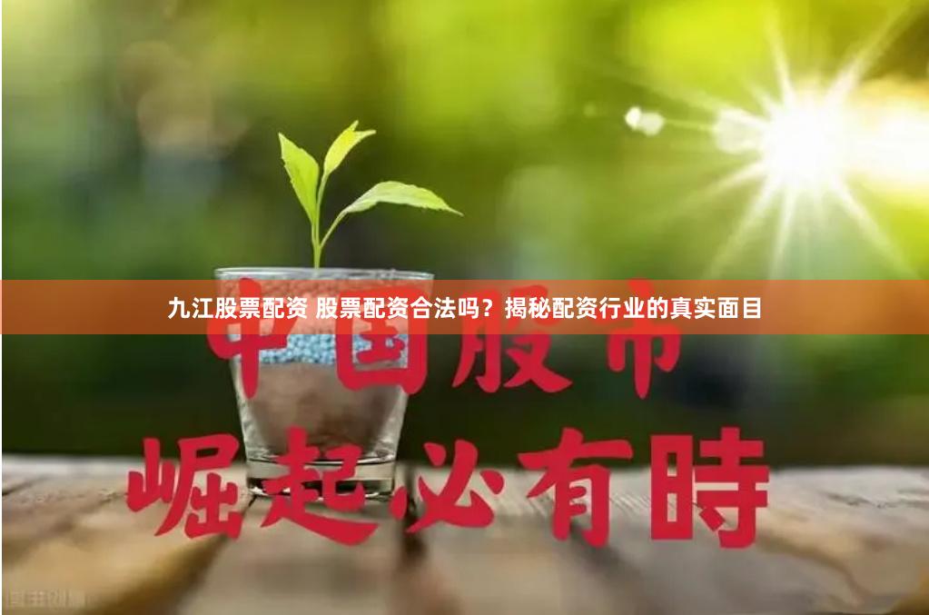 九江股票配资 股票配资合法吗？揭秘配资行业的真实面目