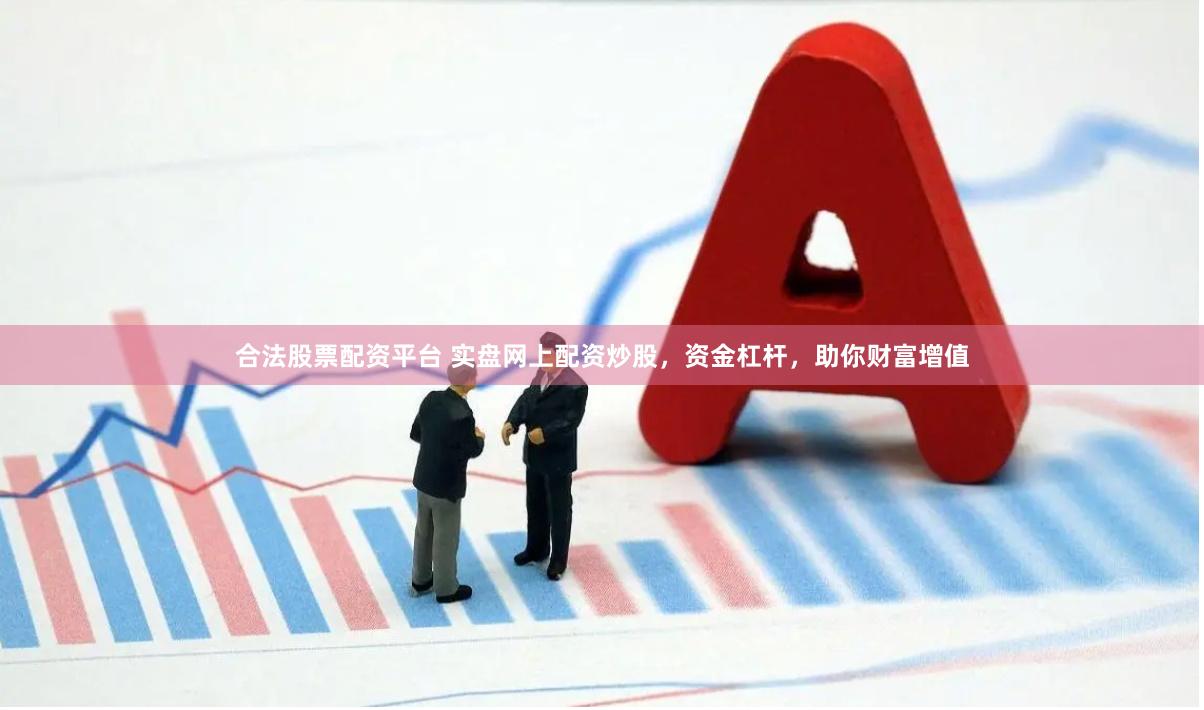 合法股票配资平台 实盘网上配资炒股，资金杠杆，助你财富增值