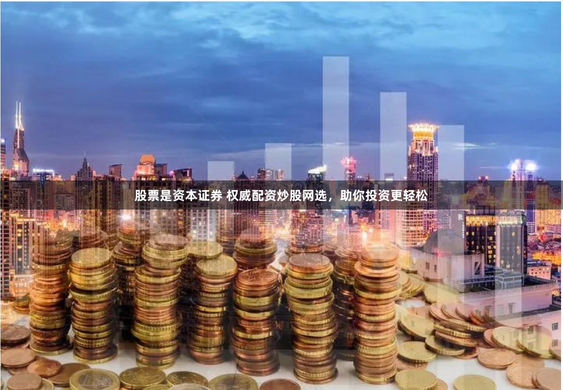 股票是资本证券 权威配资炒股网选，助你投资更轻松