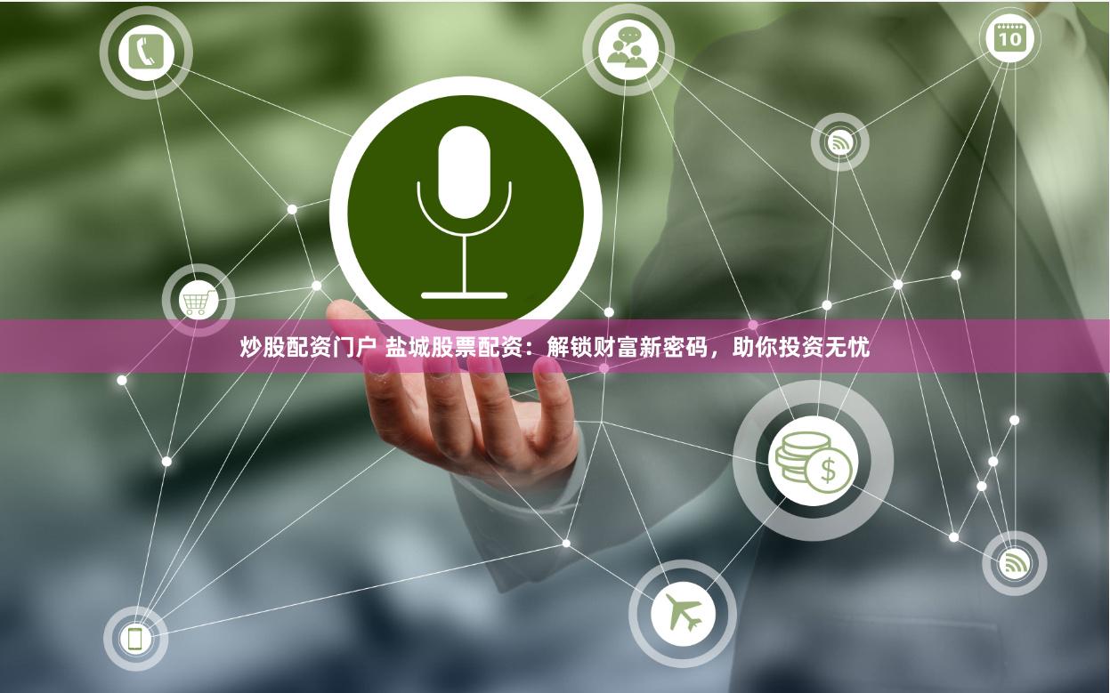 炒股配资门户 盐城股票配资：解锁财富新密码，助你投资无忧