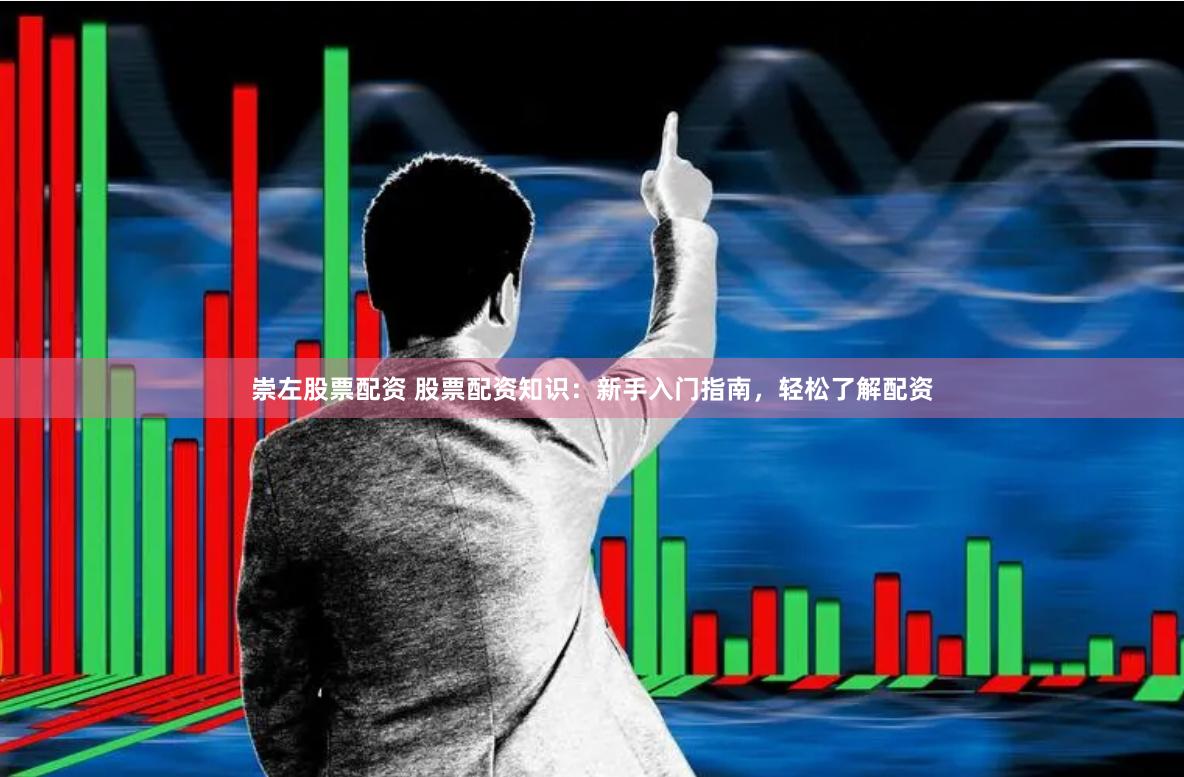 崇左股票配资 股票配资知识：新手入门指南，轻松了解配资