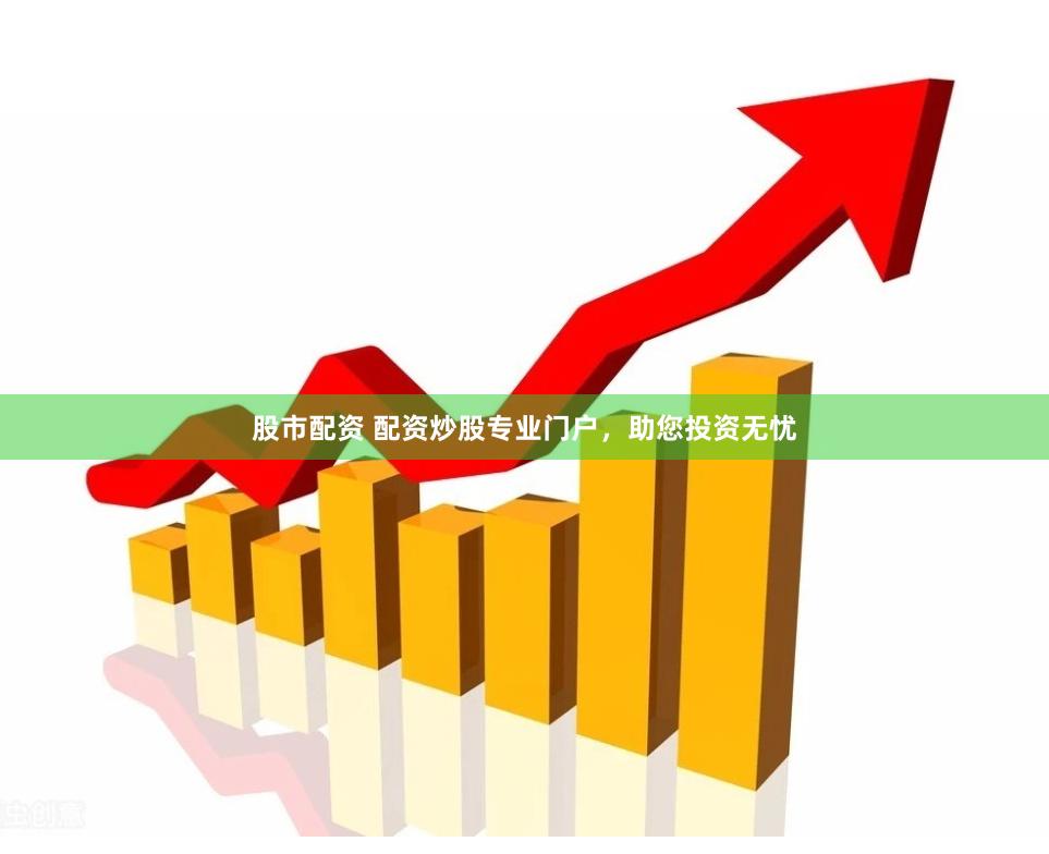 股市配资 配资炒股专业门户，助您投资无忧