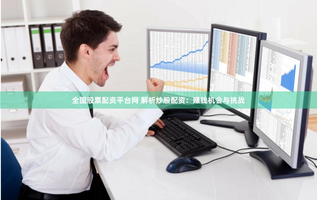 全国股票配资平台网 解析炒股配资：赚钱机会与挑战