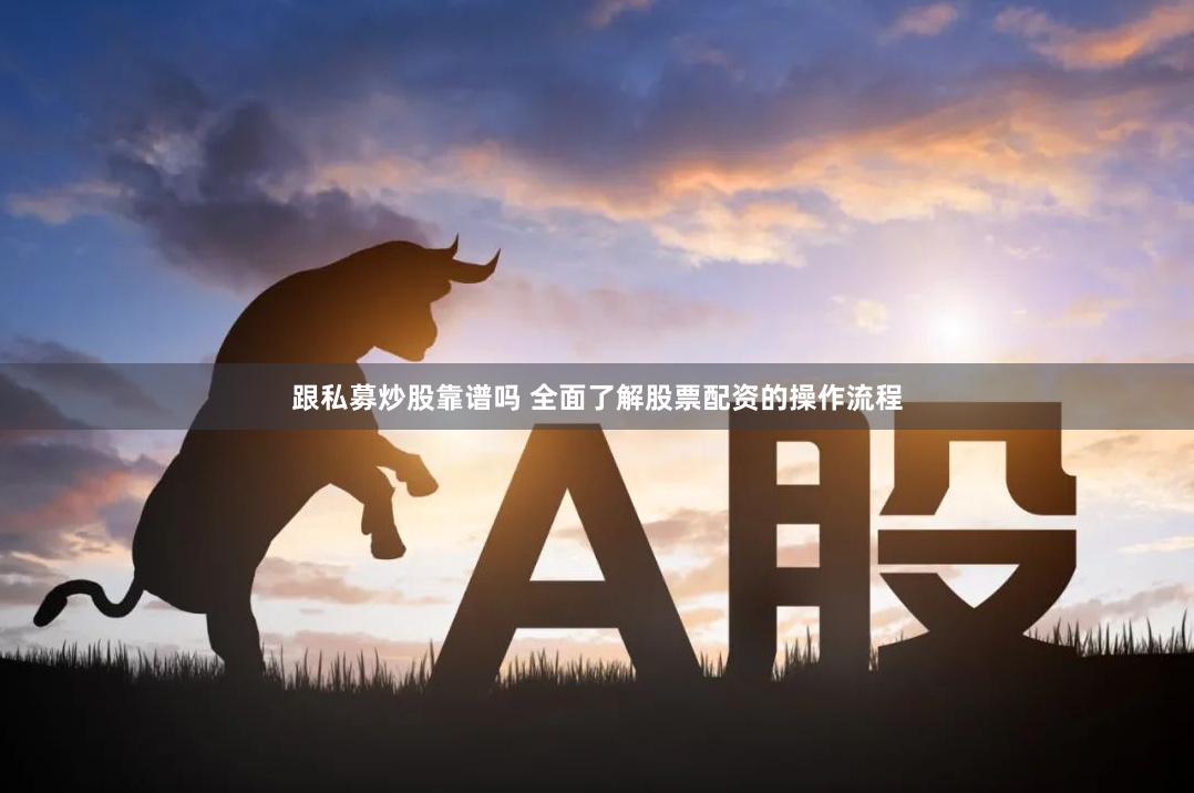 跟私募炒股靠谱吗 全面了解股票配资的操作流程