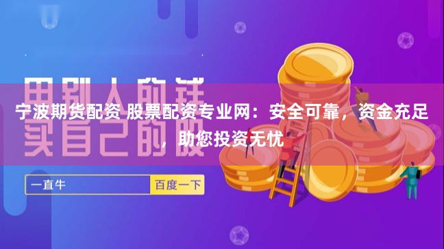 宁波期货配资 股票配资专业网：安全可靠，资金充足，助您投资无忧