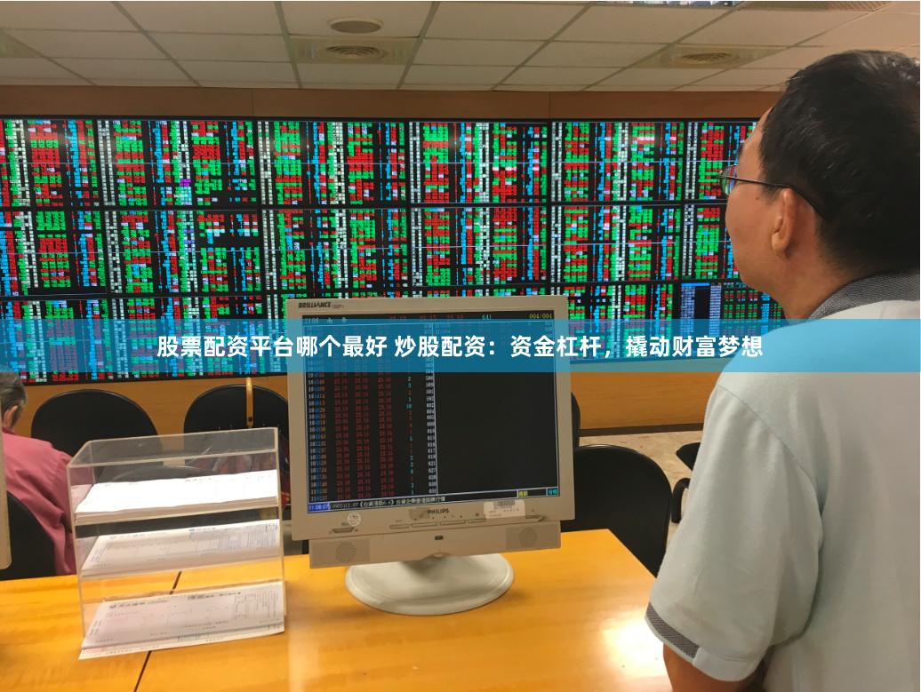 股票配资平台哪个最好 炒股配资：资金杠杆，撬动财富梦想