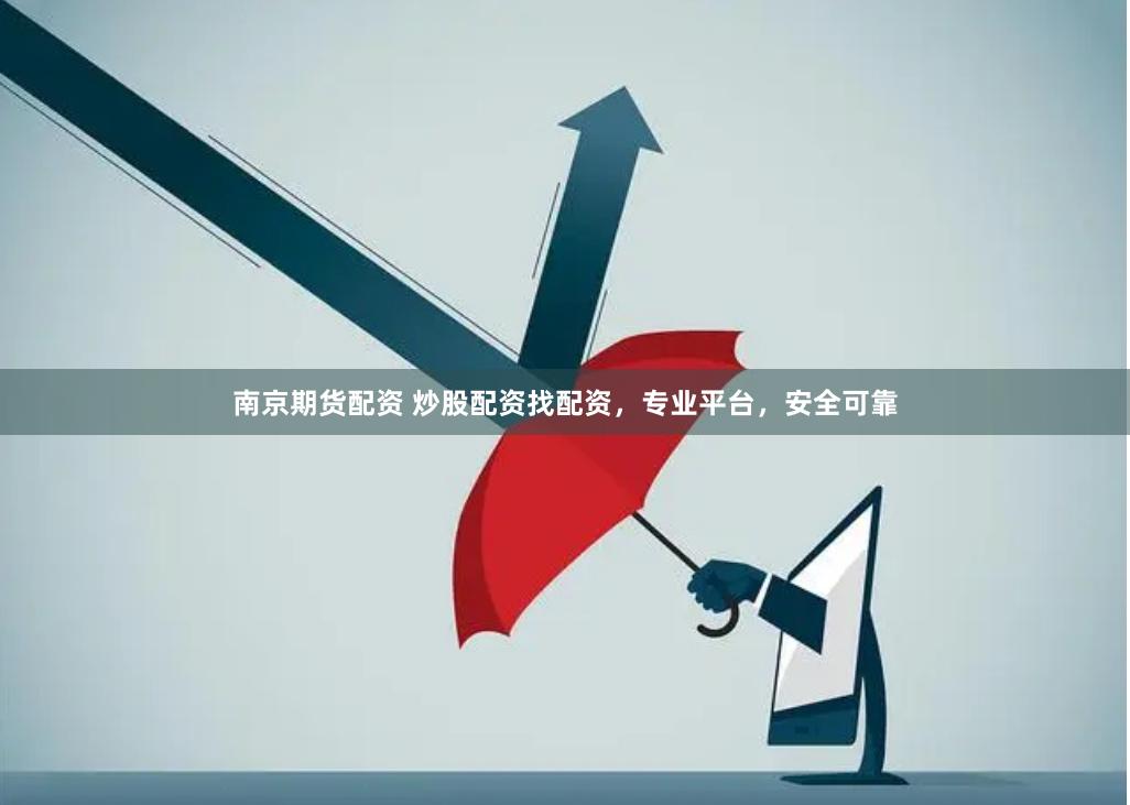 南京期货配资 炒股配资找配资，专业平台，安全可靠