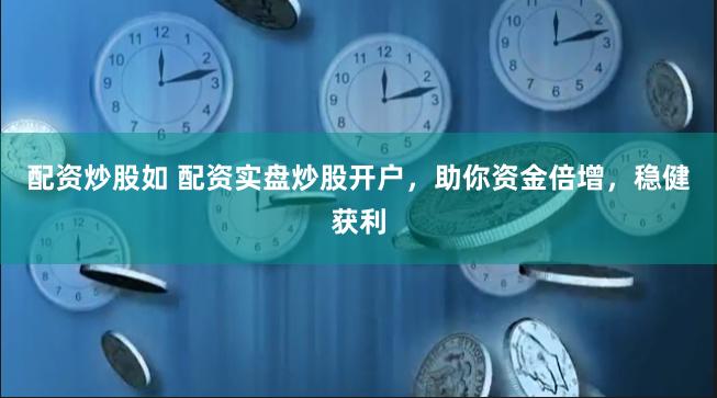 配资炒股如 配资实盘炒股开户，助你资金倍增，稳健获利