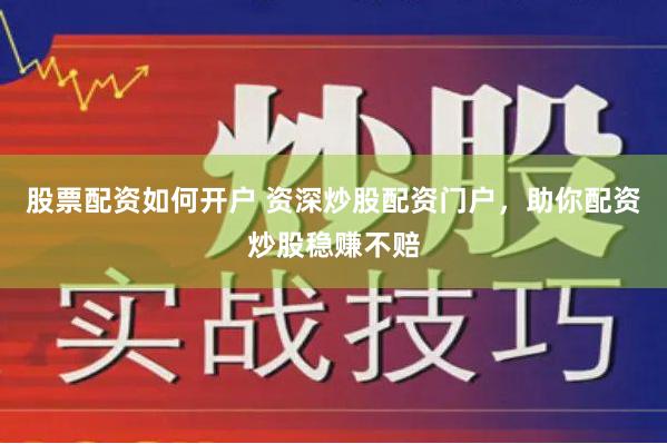 股票配资如何开户 资深炒股配资门户，助你配资炒股稳赚不赔