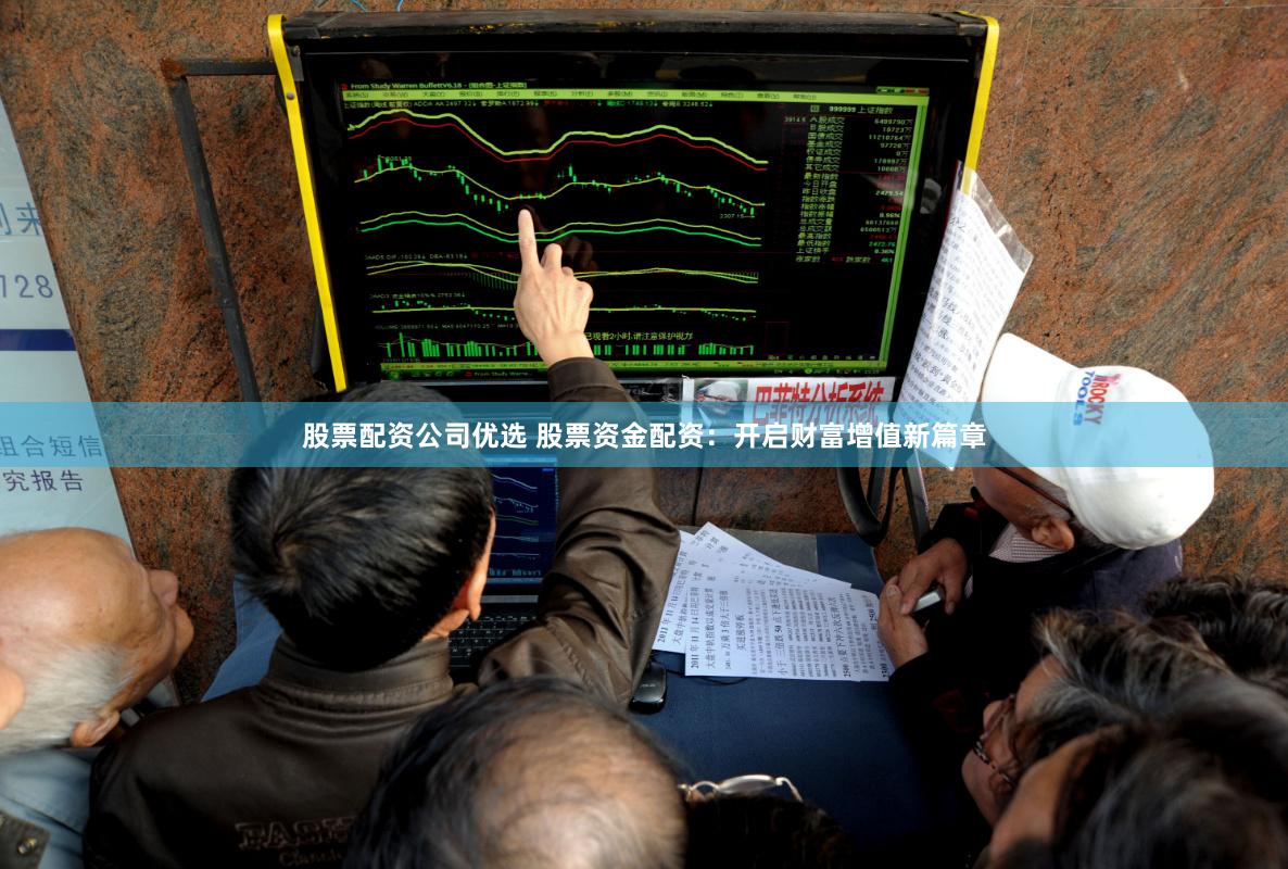 股票配资公司优选 股票资金配资：开启财富增值新篇章