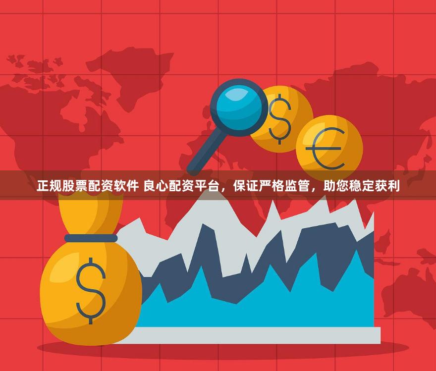 正规股票配资软件 良心配资平台，保证严格监管，助您稳定获利