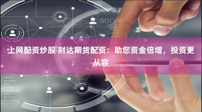 上网配资炒股 财达期货配资：助您资金倍增，投资更从容