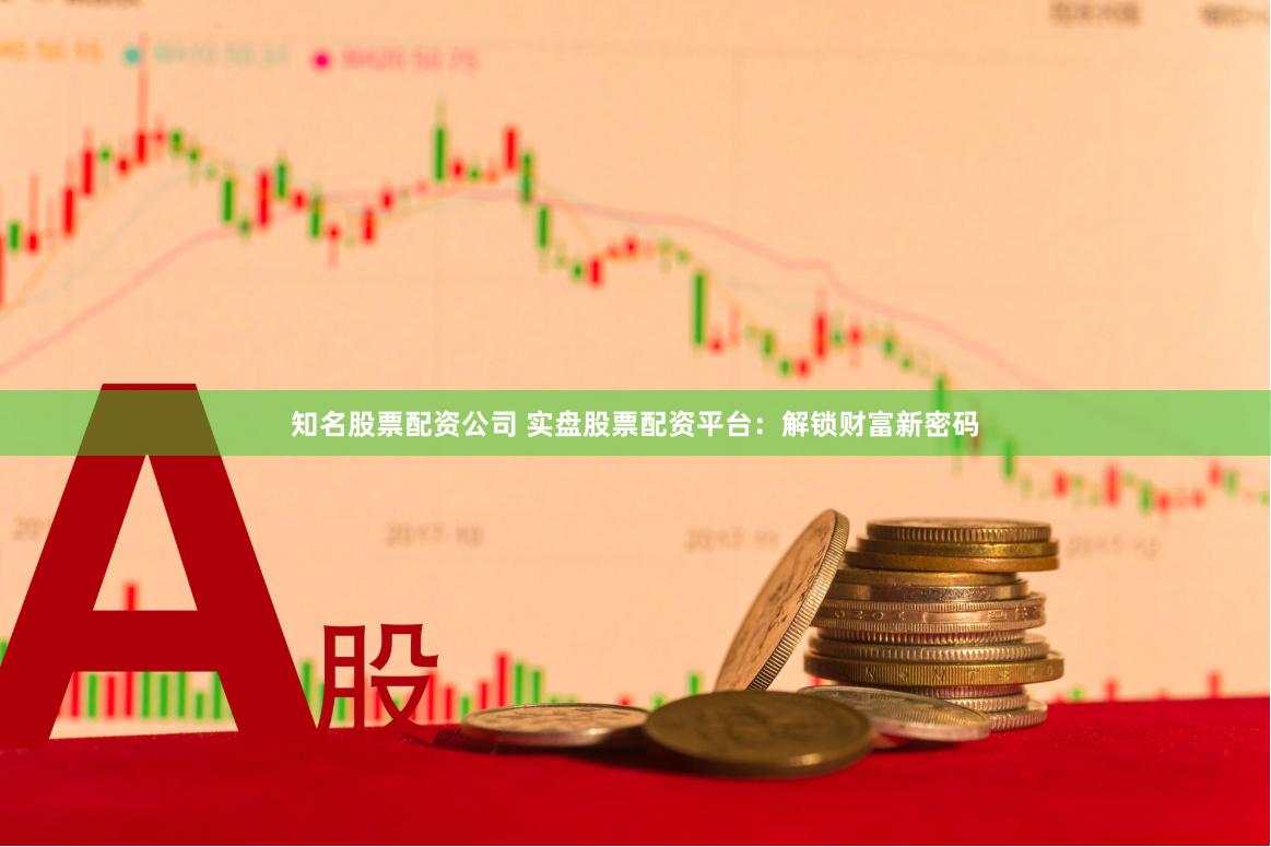知名股票配资公司 实盘股票配资平台：解锁财富新密码
