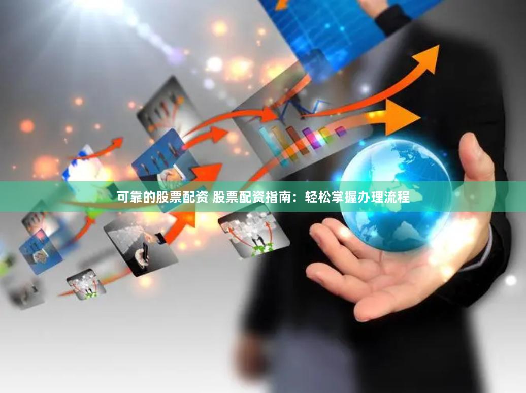 可靠的股票配资 股票配资指南：轻松掌握办理流程