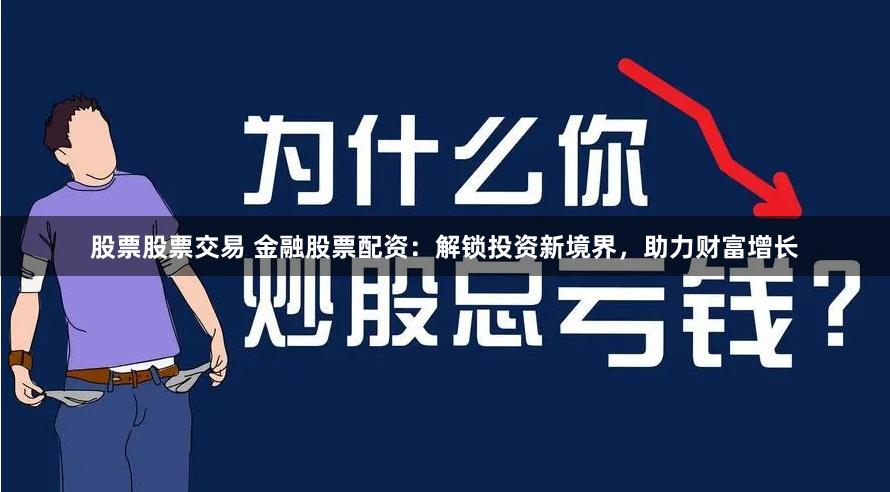 股票股票交易 金融股票配资：解锁投资新境界，助力财富增长