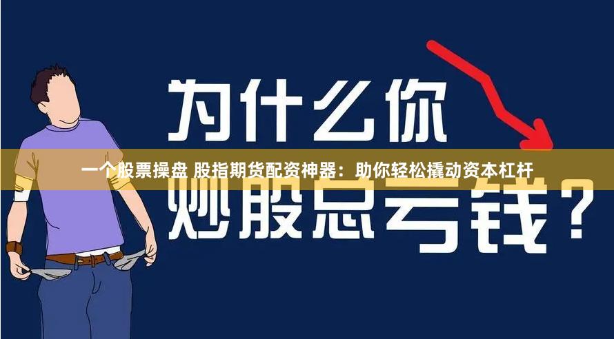 一个股票操盘 股指期货配资神器：助你轻松撬动资本杠杆