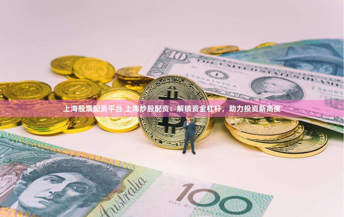 上海股票配资平台 上海炒股配资：解锁资金杠杆，助力投资新高度