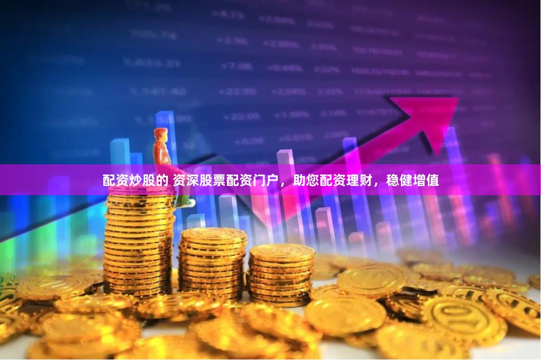 配资炒股的 资深股票配资门户，助您配资理财，稳健增值
