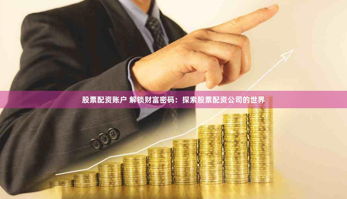 股票配资账户 解锁财富密码：探索股票配资公司的世界