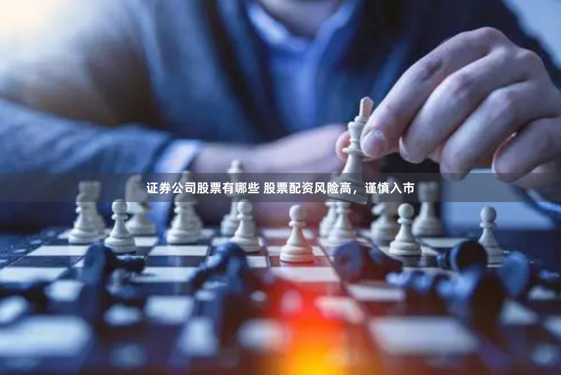 证券公司股票有哪些 股票配资风险高，谨慎入市