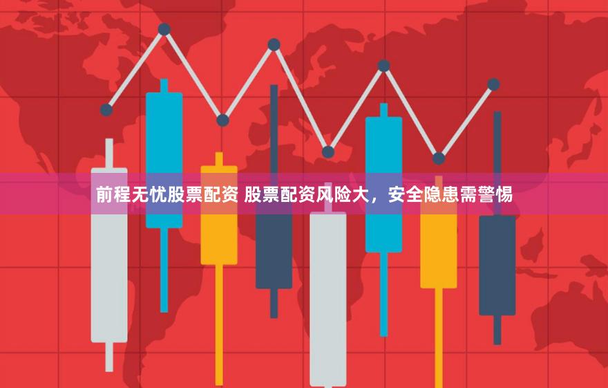 前程无忧股票配资 股票配资风险大，安全隐患需警惕