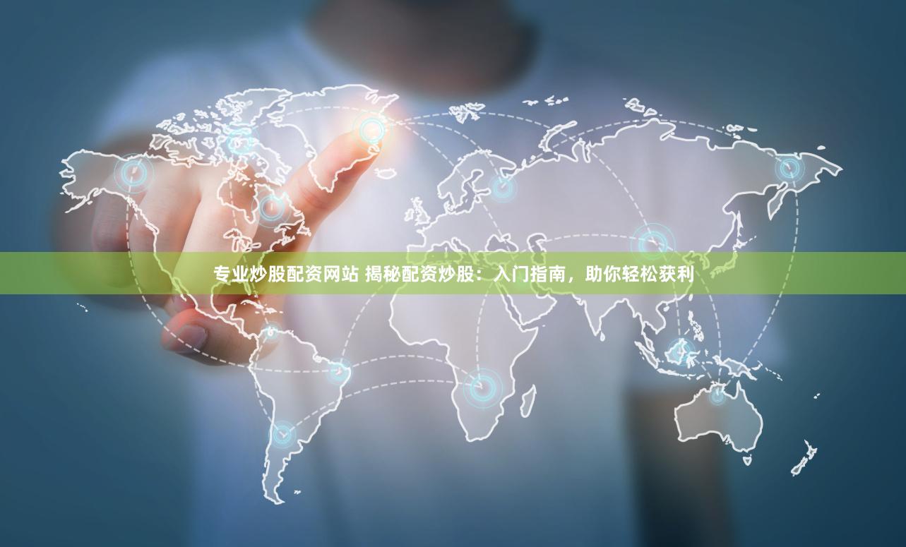 专业炒股配资网站 揭秘配资炒股：入门指南，助你轻松获利
