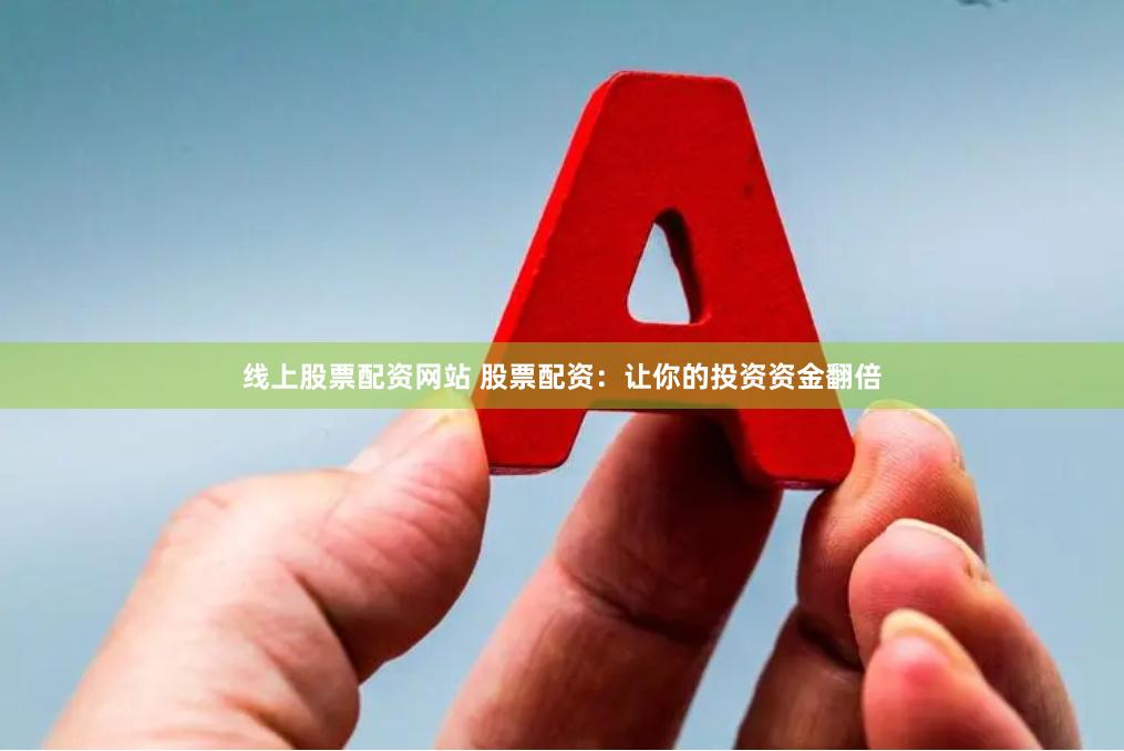 线上股票配资网站 股票配资：让你的投资资金翻倍