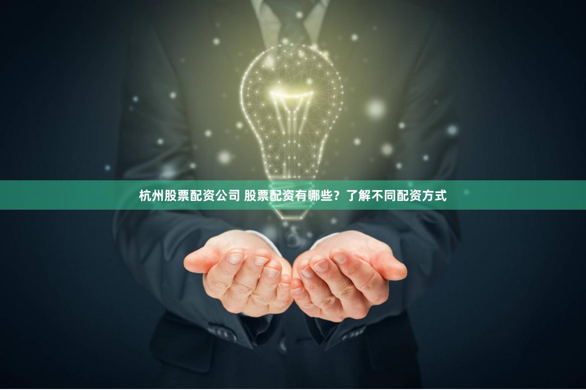 杭州股票配资公司 股票配资有哪些？了解不同配资方式