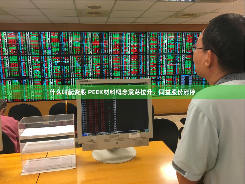 什么叫配资股 PEEK材料概念震荡拉升，同益股份涨停