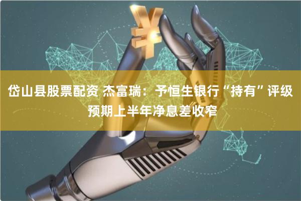 岱山县股票配资 杰富瑞：予恒生银行“持有”评级 预期上半年净息差收窄