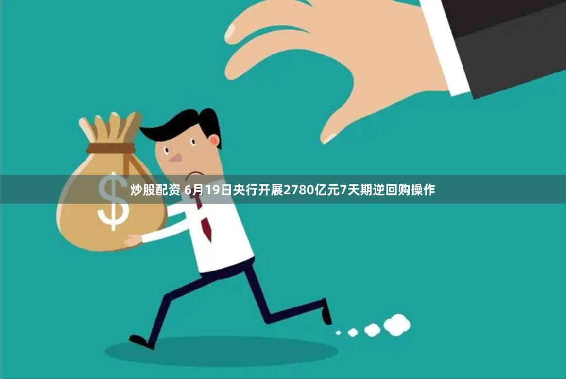 炒股配资 6月19日央行开展2780亿元7天期逆回购操作