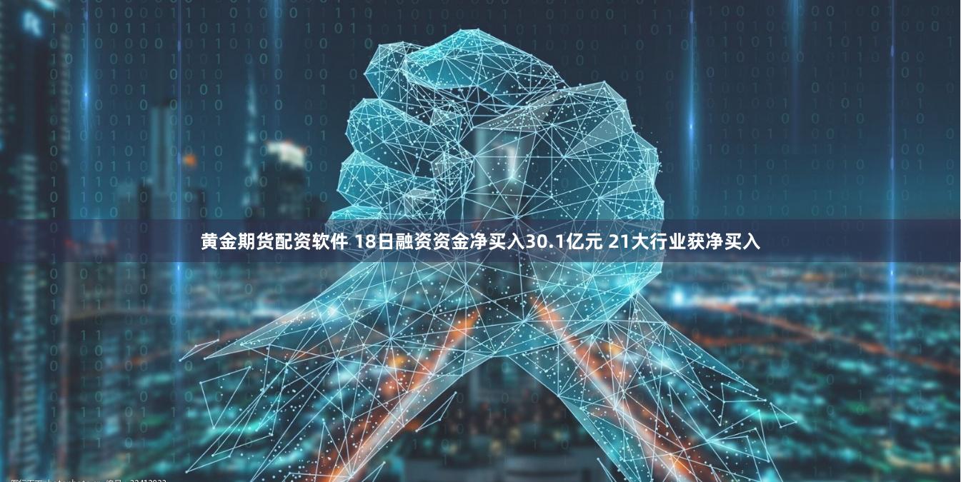 黄金期货配资软件 18日融资资金净买入30.1亿元 21大行业获净买入