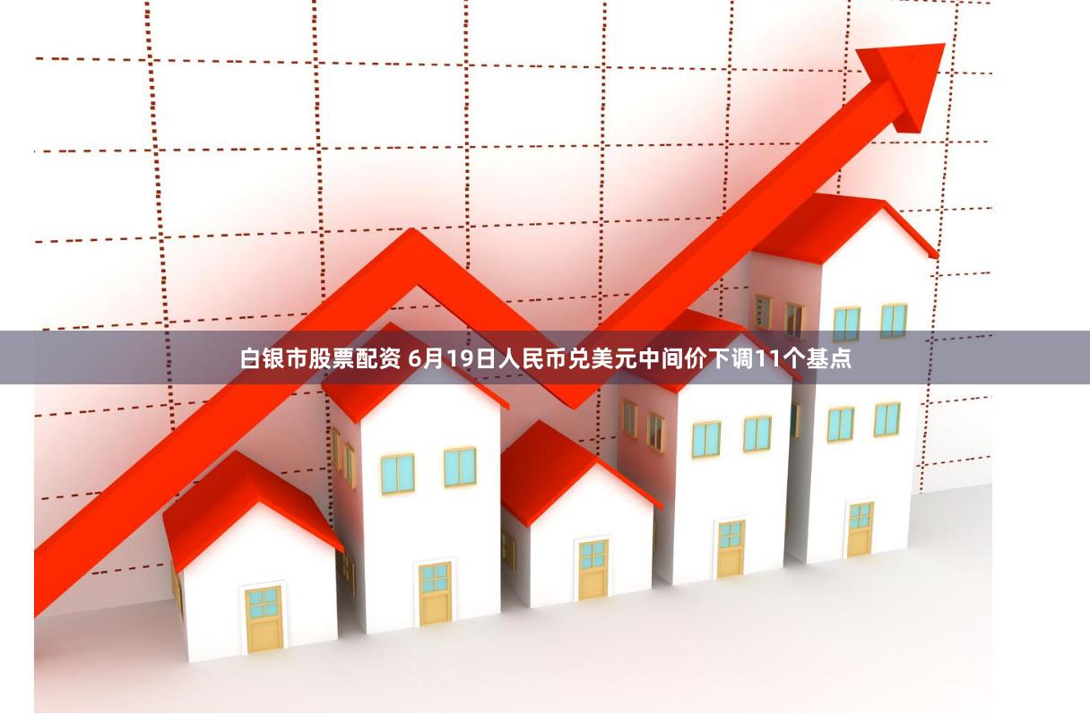 白银市股票配资 6月19日人民币兑美元中间价下调11个基点