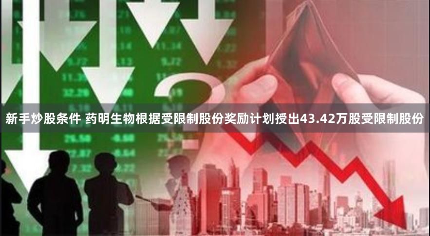 新手炒股条件 药明生物根据受限制股份奖励计划授出43.42万股受限制股份