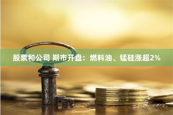 股票和公司 期市开盘：燃料油、锰硅涨超2%