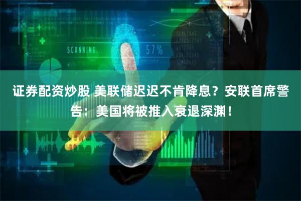 证券配资炒股 美联储迟迟不肯降息？安联首席警告：美国将被推入衰退深渊！