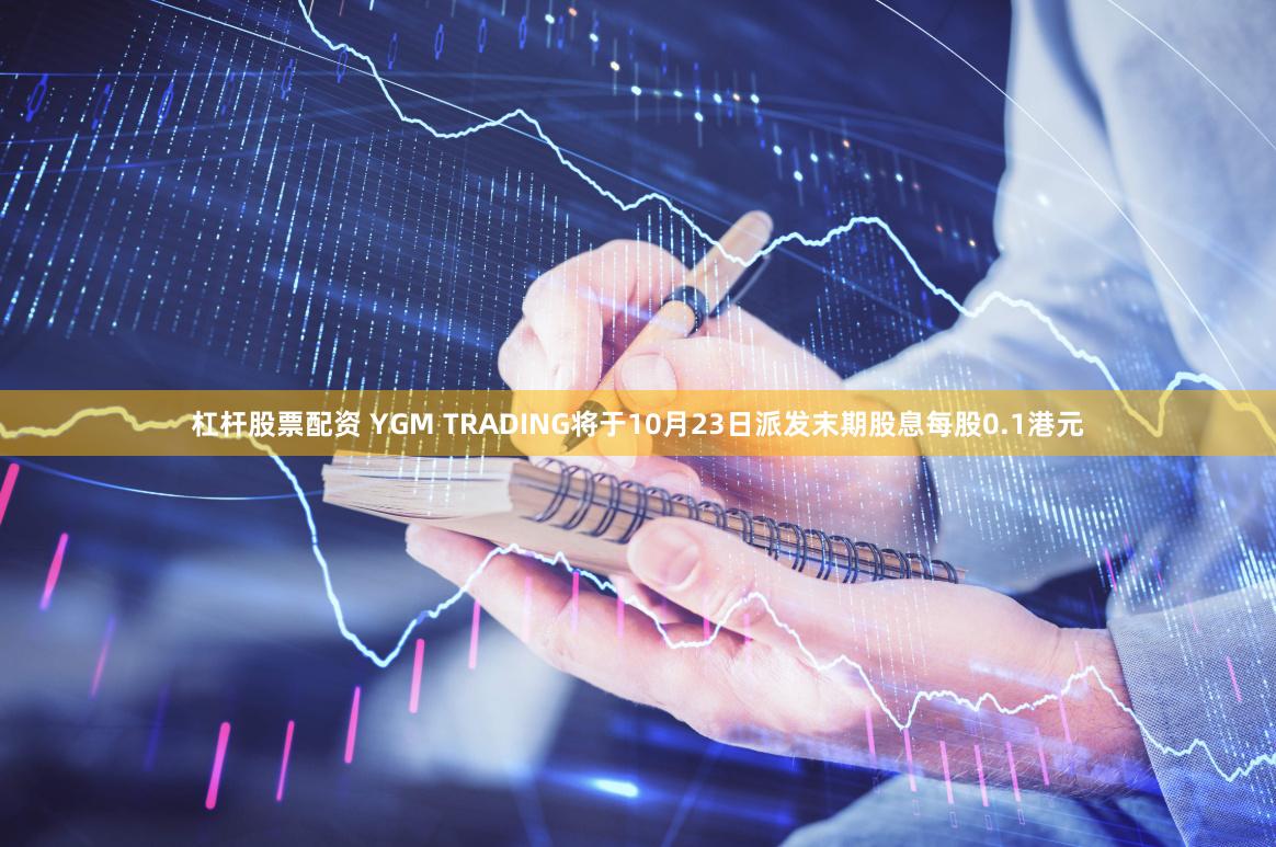 杠杆股票配资 YGM TRADING将于10月23日派发末期股息每股0.1港元