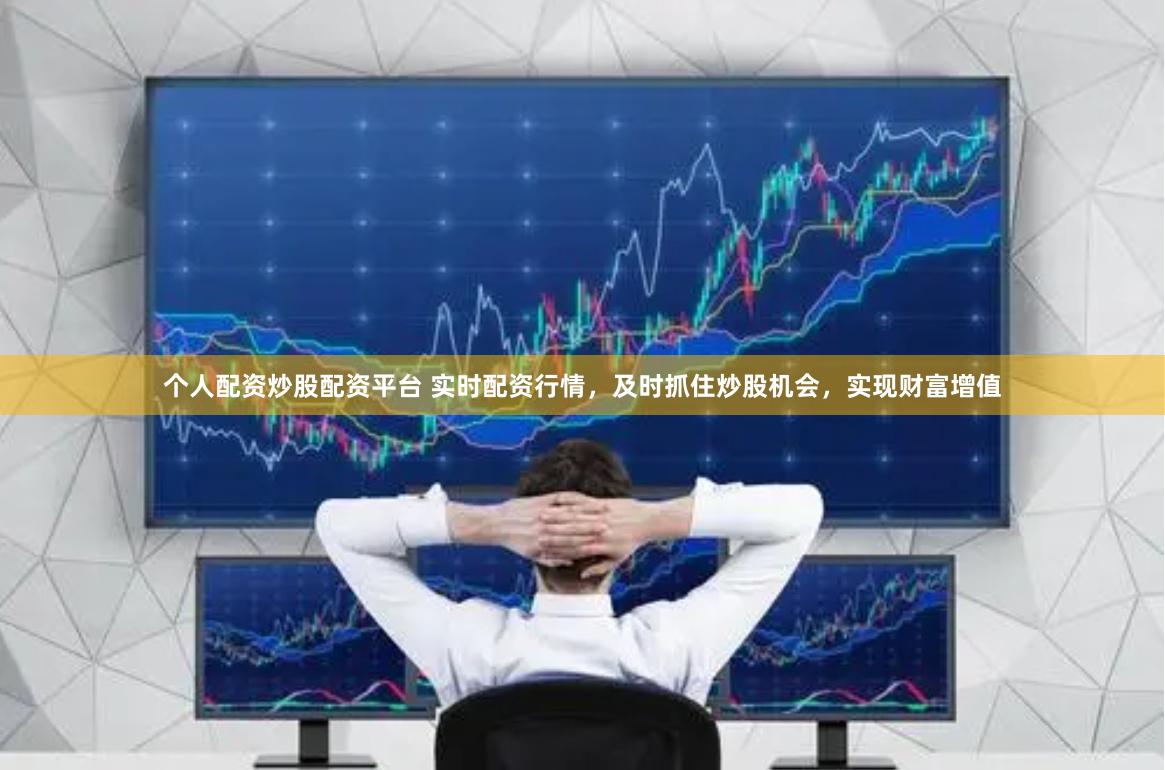 个人配资炒股配资平台 实时配资行情，及时抓住炒股机会，实现财富增值