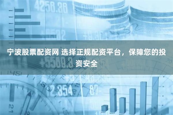 宁波股票配资网 选择正规配资平台，保障您的投资安全