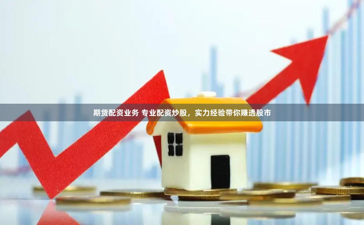 期货配资业务 专业配资炒股，实力经验带你赚透股市