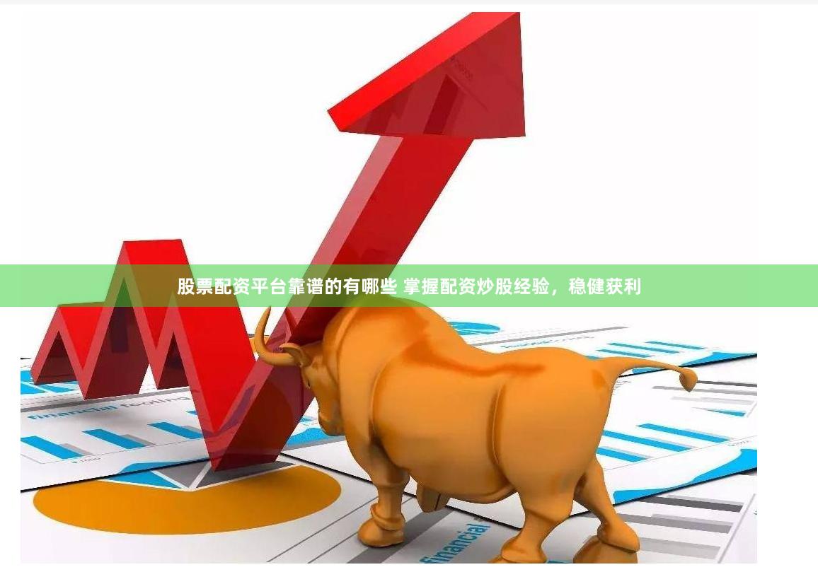 股票配资平台靠谱的有哪些 掌握配资炒股经验，稳健获利