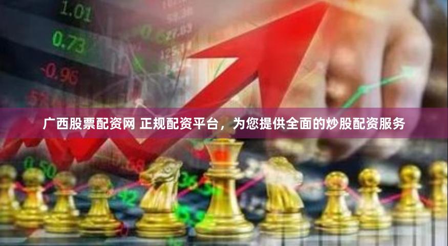 广西股票配资网 正规配资平台，为您提供全面的炒股配资服务