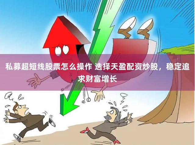 私募超短线股票怎么操作 选择天盈配资炒股，稳定追求财富增长